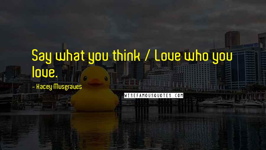Kacey Musgraves Quotes: Say what you think / Love who you love.