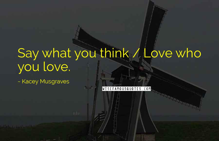 Kacey Musgraves Quotes: Say what you think / Love who you love.