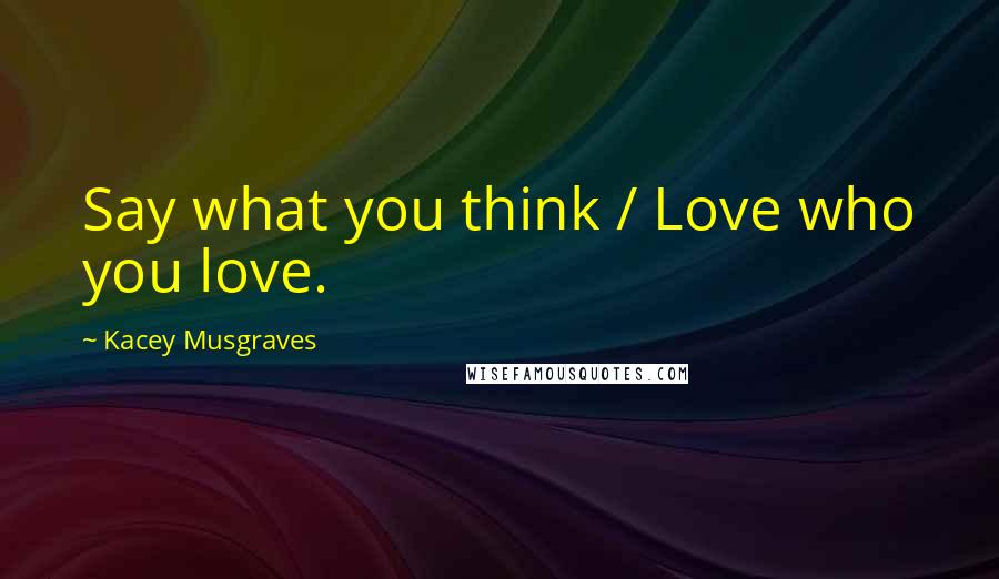 Kacey Musgraves Quotes: Say what you think / Love who you love.