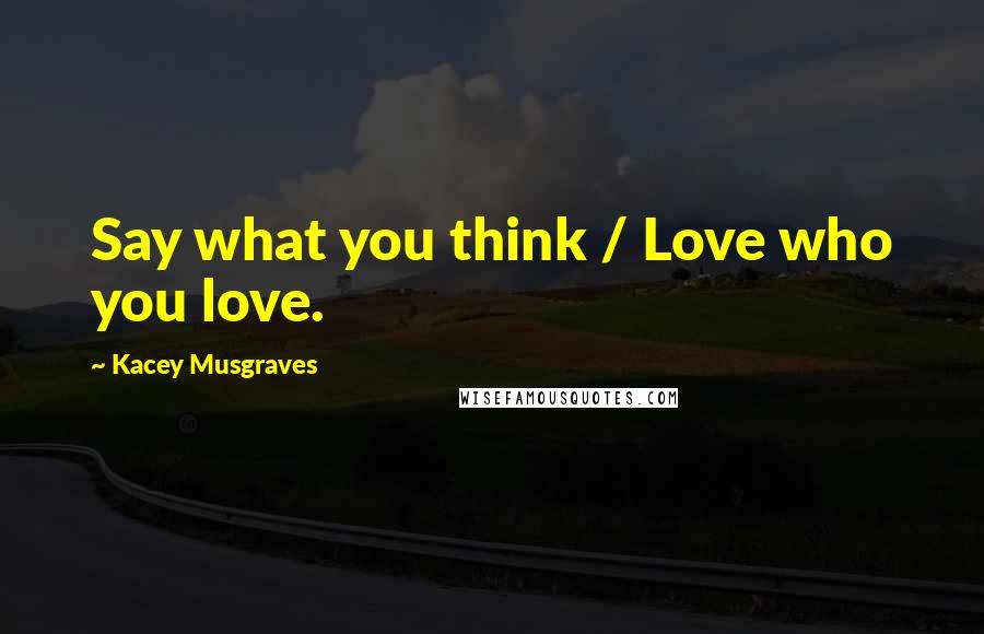 Kacey Musgraves Quotes: Say what you think / Love who you love.