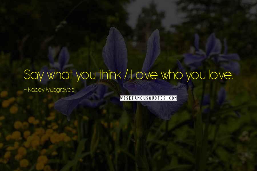 Kacey Musgraves Quotes: Say what you think / Love who you love.