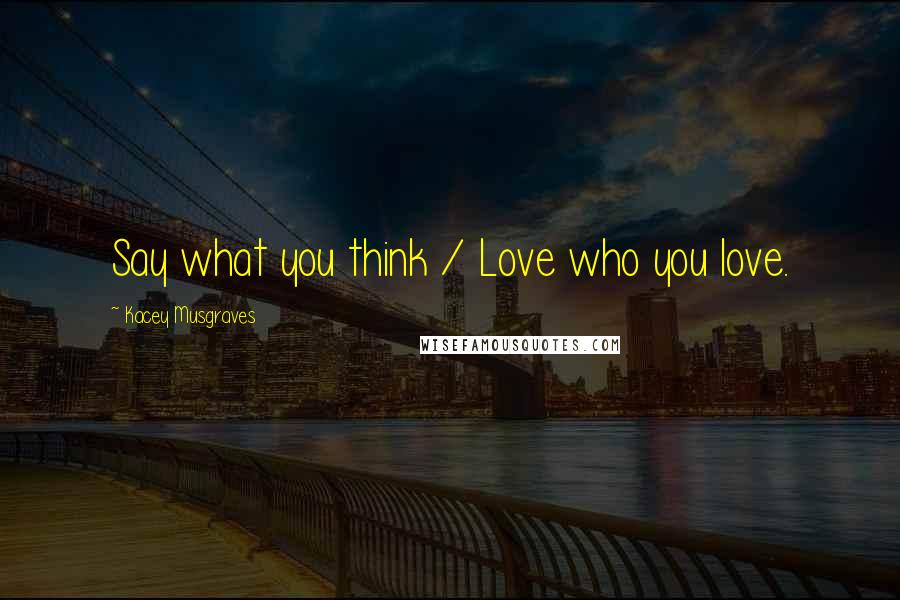 Kacey Musgraves Quotes: Say what you think / Love who you love.