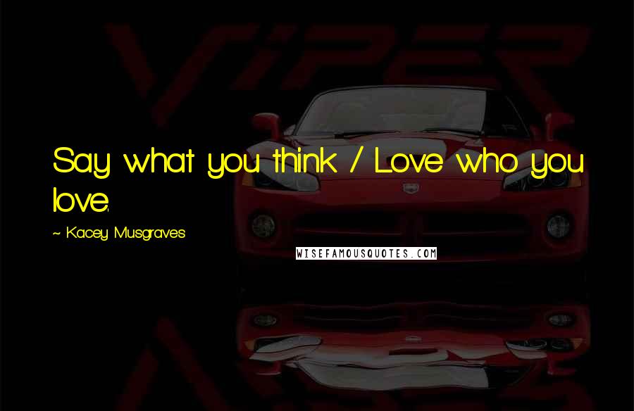 Kacey Musgraves Quotes: Say what you think / Love who you love.