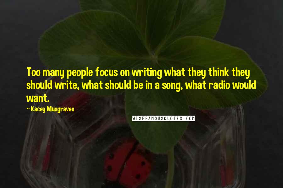 Kacey Musgraves Quotes: Too many people focus on writing what they think they should write, what should be in a song, what radio would want.