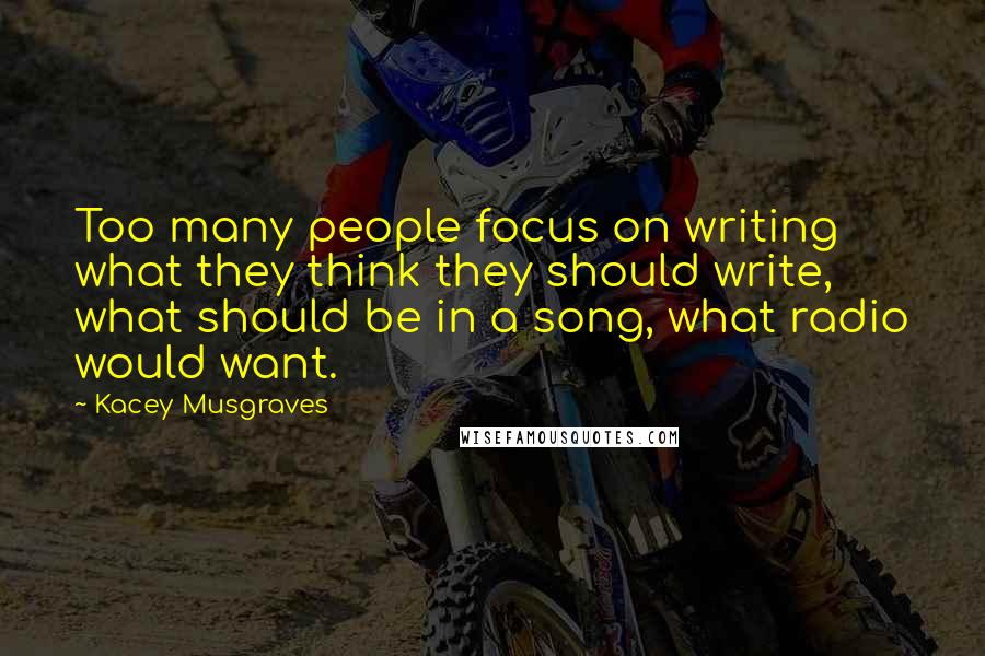 Kacey Musgraves Quotes: Too many people focus on writing what they think they should write, what should be in a song, what radio would want.