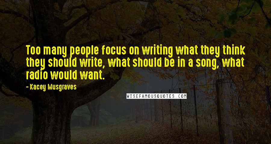 Kacey Musgraves Quotes: Too many people focus on writing what they think they should write, what should be in a song, what radio would want.