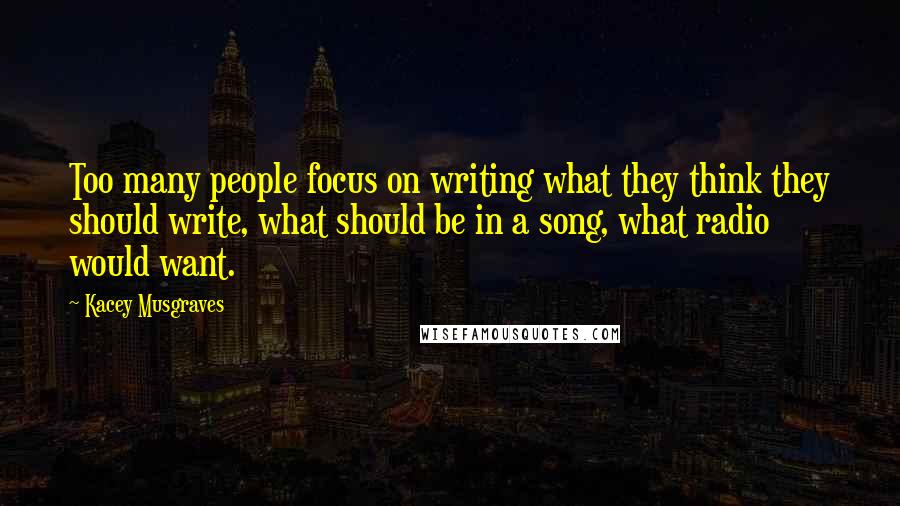 Kacey Musgraves Quotes: Too many people focus on writing what they think they should write, what should be in a song, what radio would want.