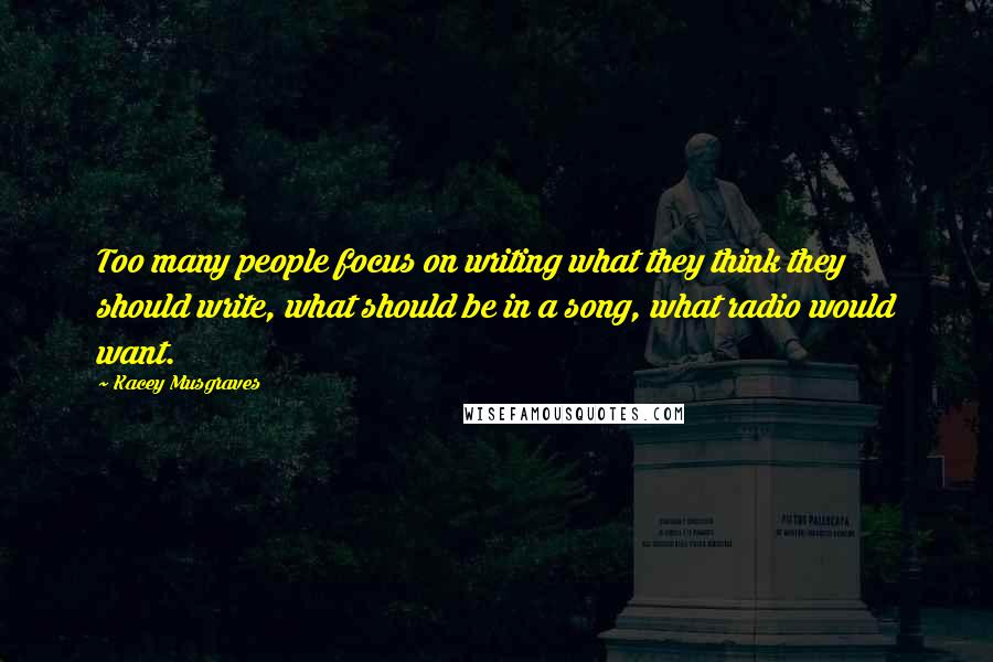 Kacey Musgraves Quotes: Too many people focus on writing what they think they should write, what should be in a song, what radio would want.