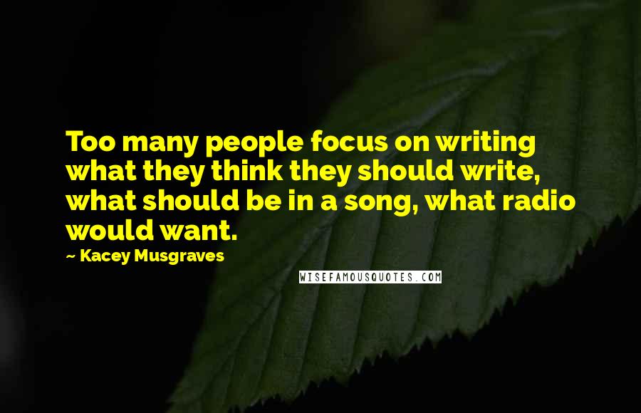 Kacey Musgraves Quotes: Too many people focus on writing what they think they should write, what should be in a song, what radio would want.