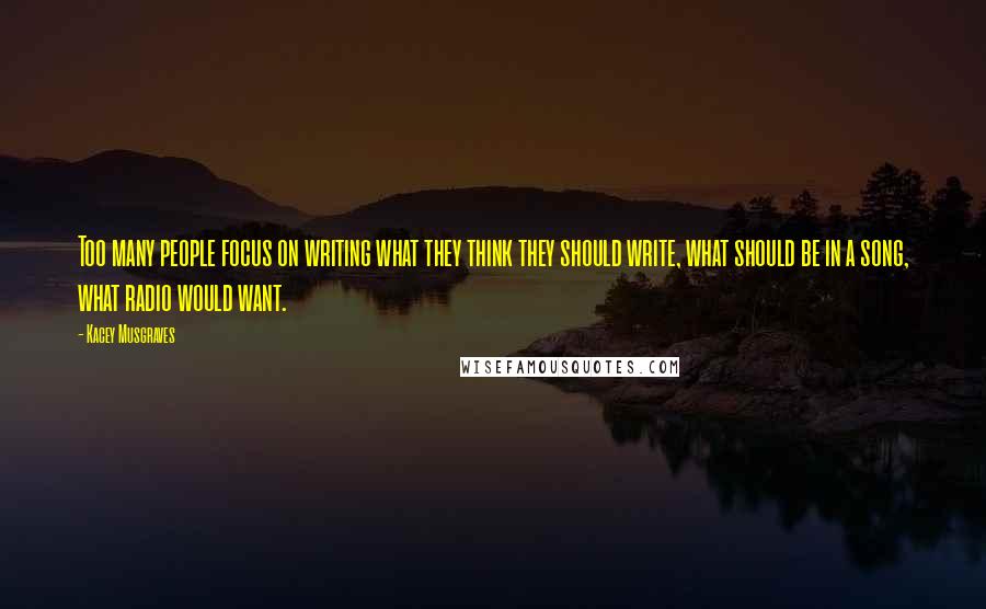 Kacey Musgraves Quotes: Too many people focus on writing what they think they should write, what should be in a song, what radio would want.