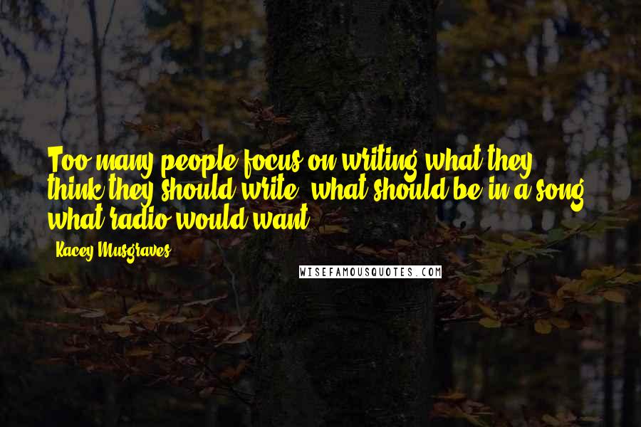 Kacey Musgraves Quotes: Too many people focus on writing what they think they should write, what should be in a song, what radio would want.