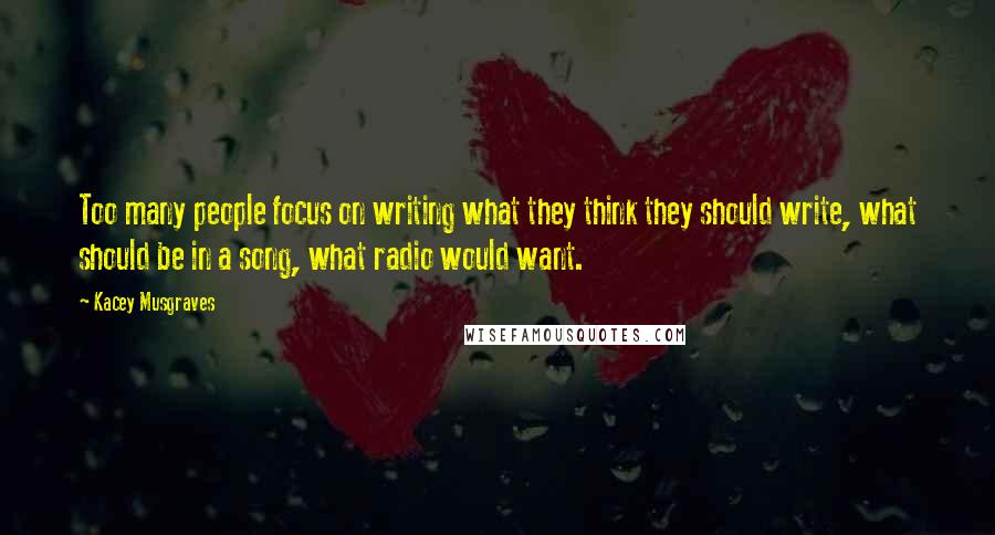 Kacey Musgraves Quotes: Too many people focus on writing what they think they should write, what should be in a song, what radio would want.