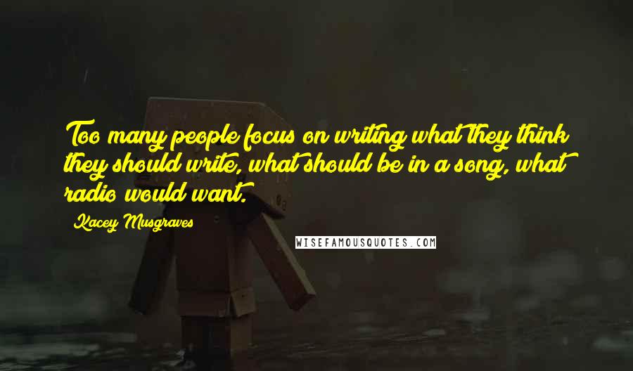 Kacey Musgraves Quotes: Too many people focus on writing what they think they should write, what should be in a song, what radio would want.