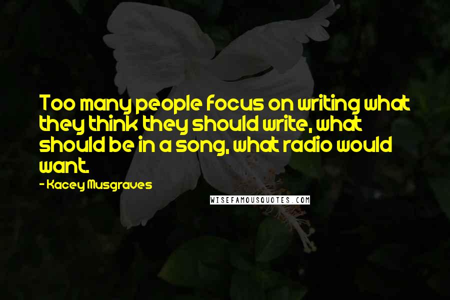 Kacey Musgraves Quotes: Too many people focus on writing what they think they should write, what should be in a song, what radio would want.