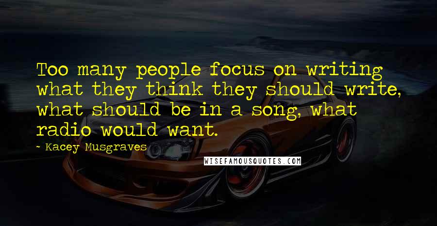 Kacey Musgraves Quotes: Too many people focus on writing what they think they should write, what should be in a song, what radio would want.