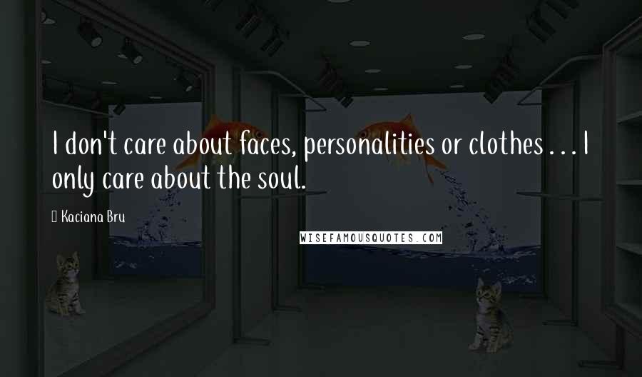 Kaciana Bru Quotes: I don't care about faces, personalities or clothes . . . I only care about the soul.