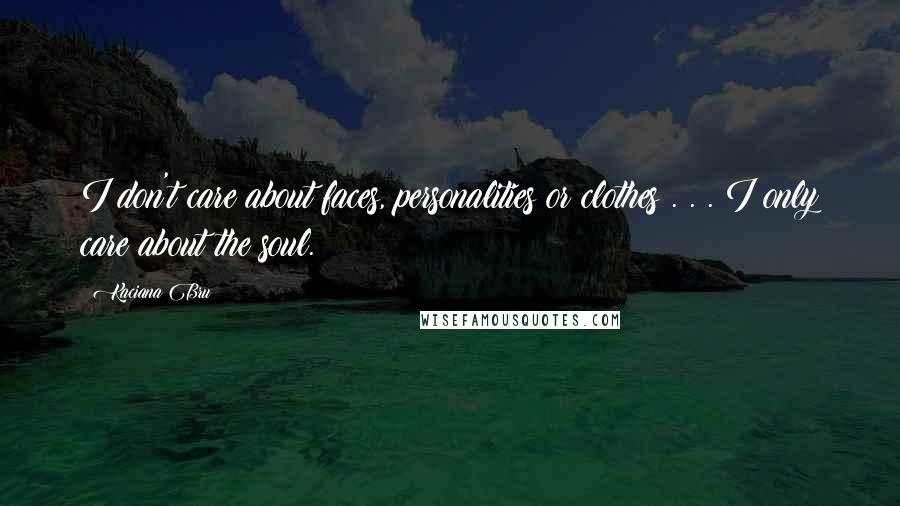 Kaciana Bru Quotes: I don't care about faces, personalities or clothes . . . I only care about the soul.