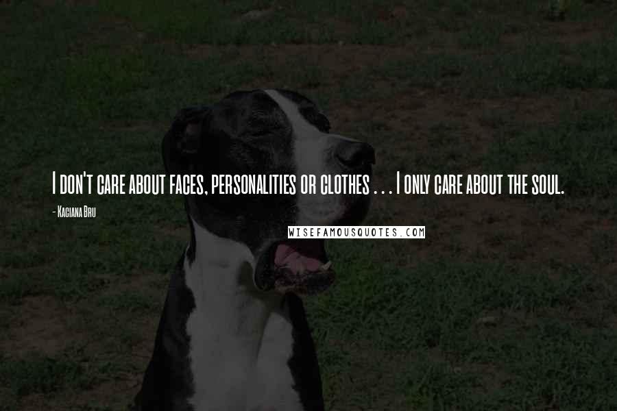 Kaciana Bru Quotes: I don't care about faces, personalities or clothes . . . I only care about the soul.