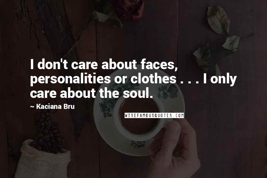 Kaciana Bru Quotes: I don't care about faces, personalities or clothes . . . I only care about the soul.