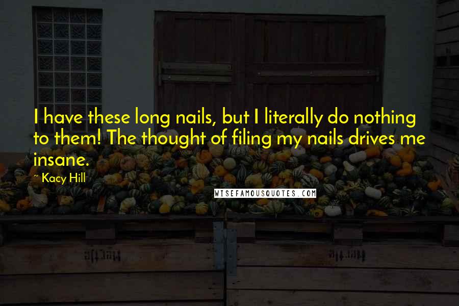 Kacy Hill Quotes: I have these long nails, but I literally do nothing to them! The thought of filing my nails drives me insane.