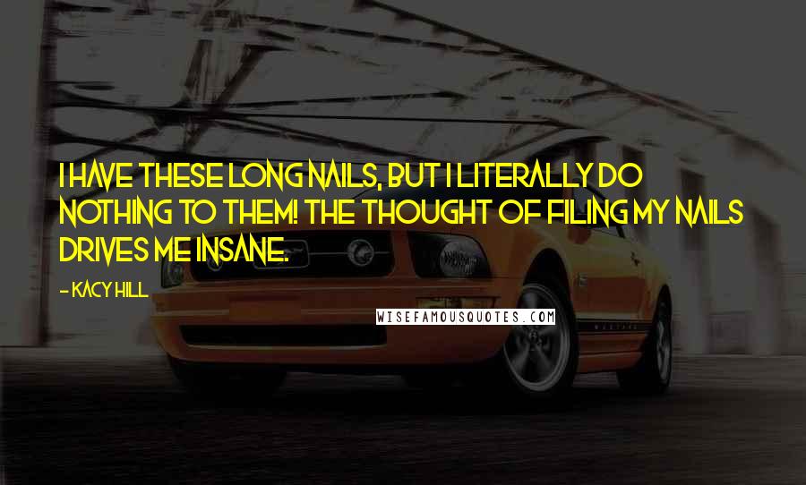 Kacy Hill Quotes: I have these long nails, but I literally do nothing to them! The thought of filing my nails drives me insane.