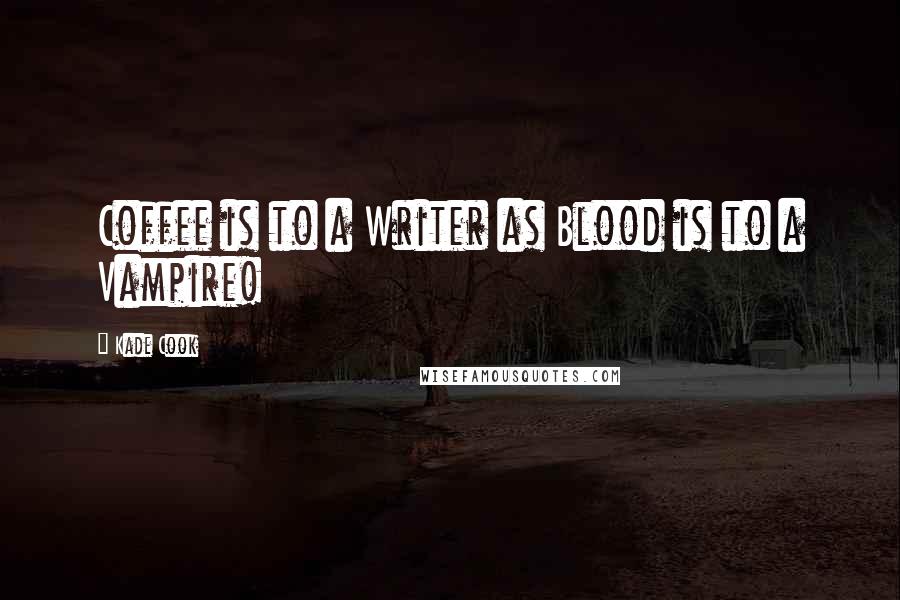 Kade Cook Quotes: Coffee is to a Writer as Blood is to a Vampire!