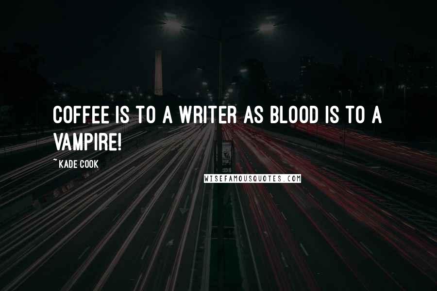 Kade Cook Quotes: Coffee is to a Writer as Blood is to a Vampire!