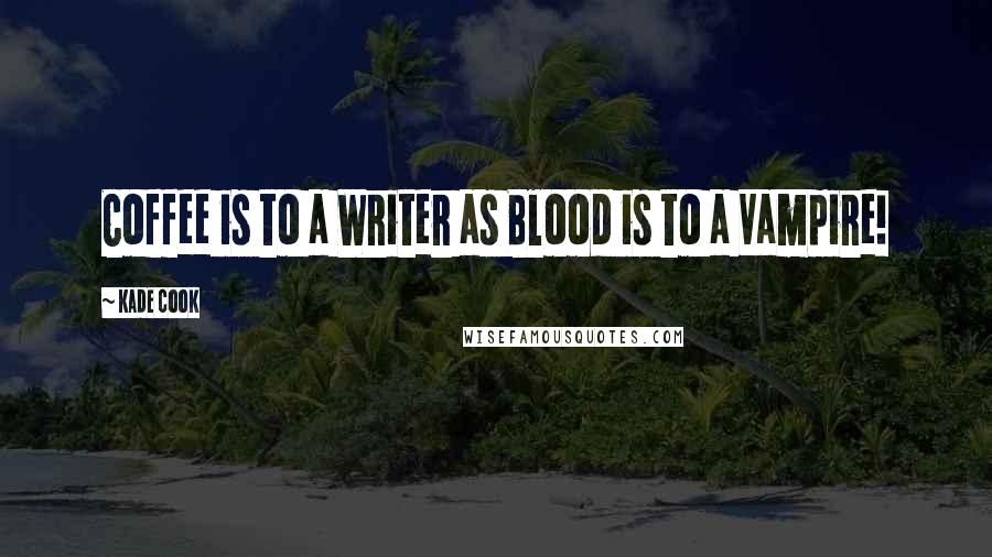 Kade Cook Quotes: Coffee is to a Writer as Blood is to a Vampire!