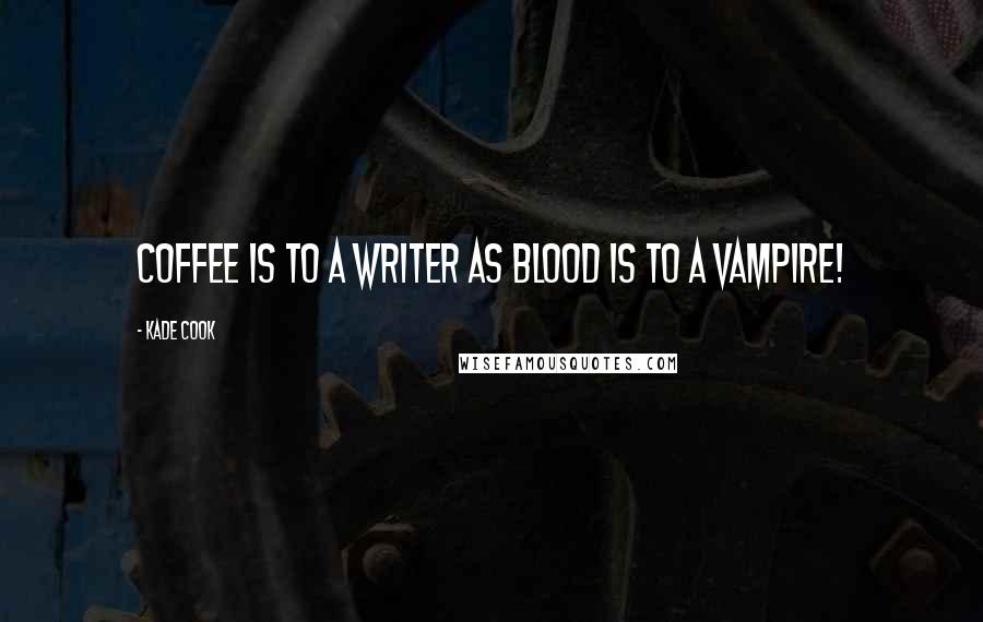 Kade Cook Quotes: Coffee is to a Writer as Blood is to a Vampire!