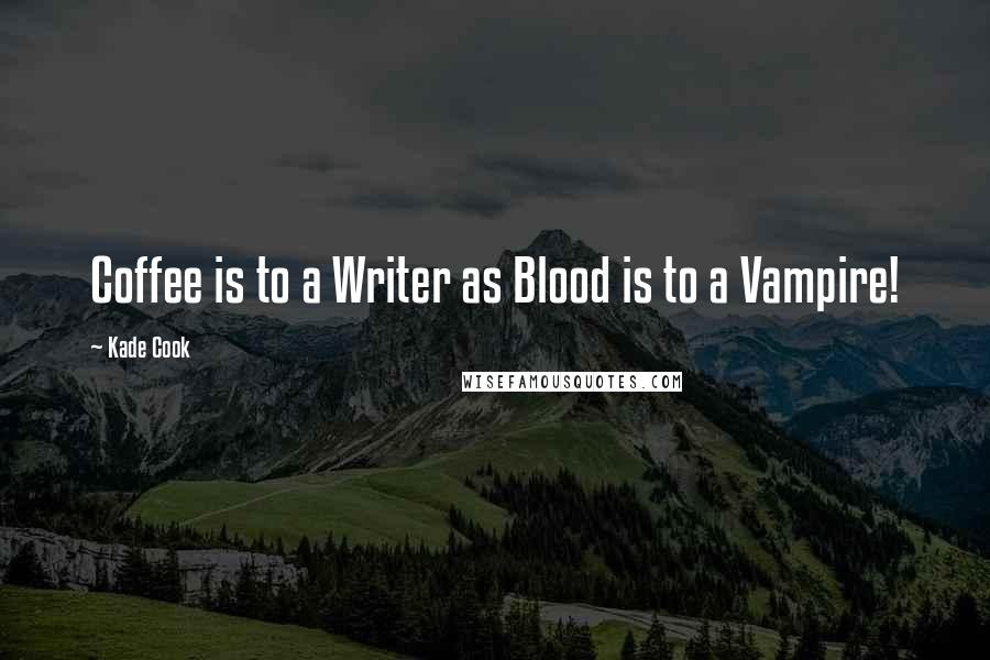 Kade Cook Quotes: Coffee is to a Writer as Blood is to a Vampire!
