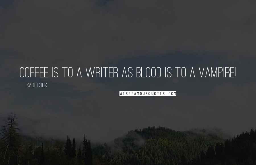 Kade Cook Quotes: Coffee is to a Writer as Blood is to a Vampire!