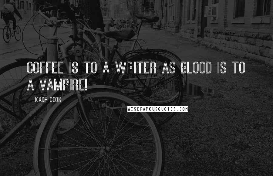 Kade Cook Quotes: Coffee is to a Writer as Blood is to a Vampire!