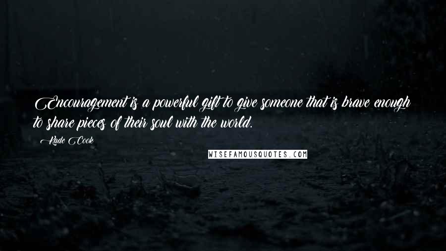 Kade Cook Quotes: Encouragement is a powerful gift to give someone that is brave enough to share pieces of their soul with the world.
