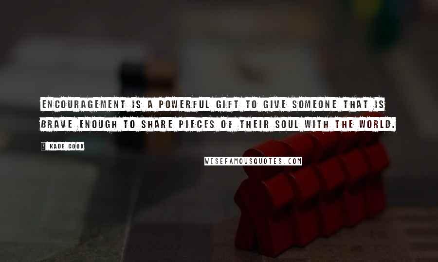 Kade Cook Quotes: Encouragement is a powerful gift to give someone that is brave enough to share pieces of their soul with the world.