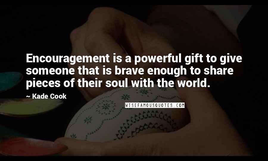 Kade Cook Quotes: Encouragement is a powerful gift to give someone that is brave enough to share pieces of their soul with the world.