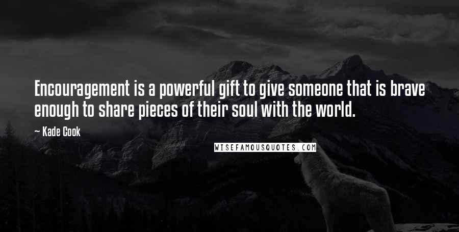 Kade Cook Quotes: Encouragement is a powerful gift to give someone that is brave enough to share pieces of their soul with the world.