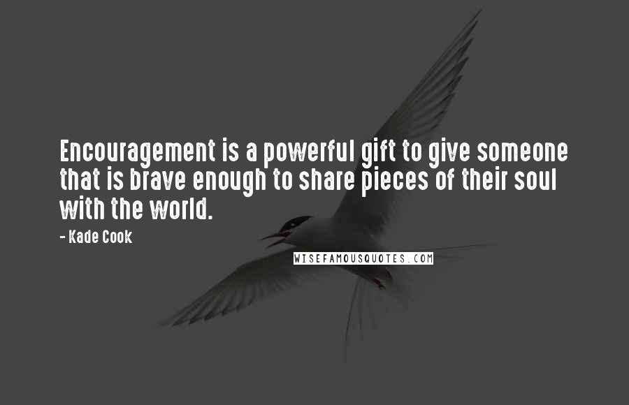 Kade Cook Quotes: Encouragement is a powerful gift to give someone that is brave enough to share pieces of their soul with the world.