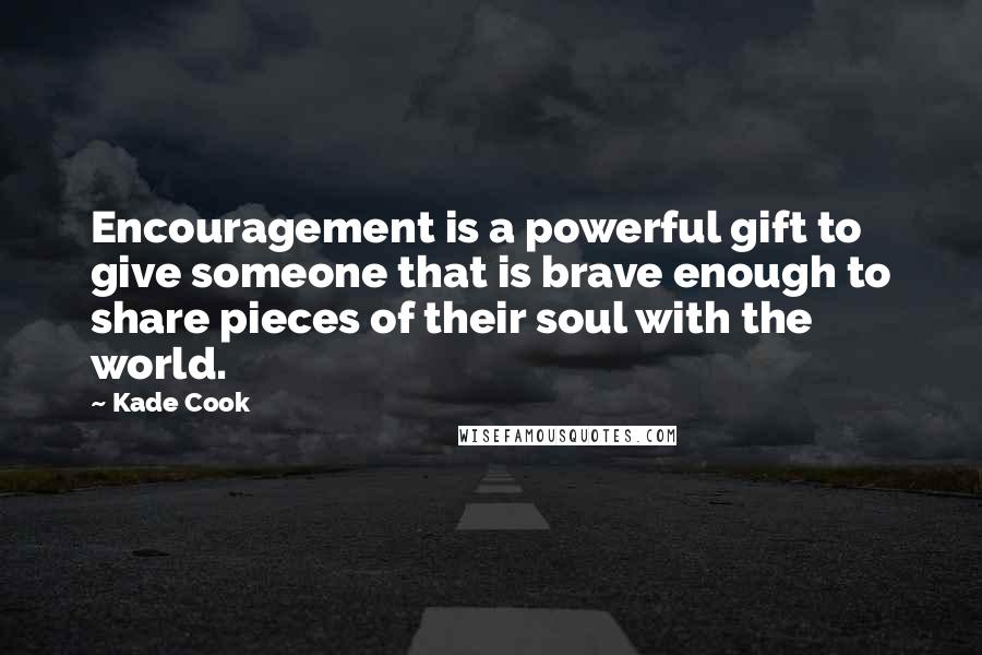 Kade Cook Quotes: Encouragement is a powerful gift to give someone that is brave enough to share pieces of their soul with the world.