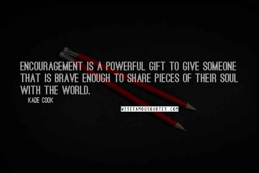 Kade Cook Quotes: Encouragement is a powerful gift to give someone that is brave enough to share pieces of their soul with the world.