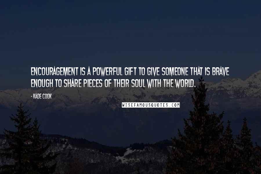 Kade Cook Quotes: Encouragement is a powerful gift to give someone that is brave enough to share pieces of their soul with the world.