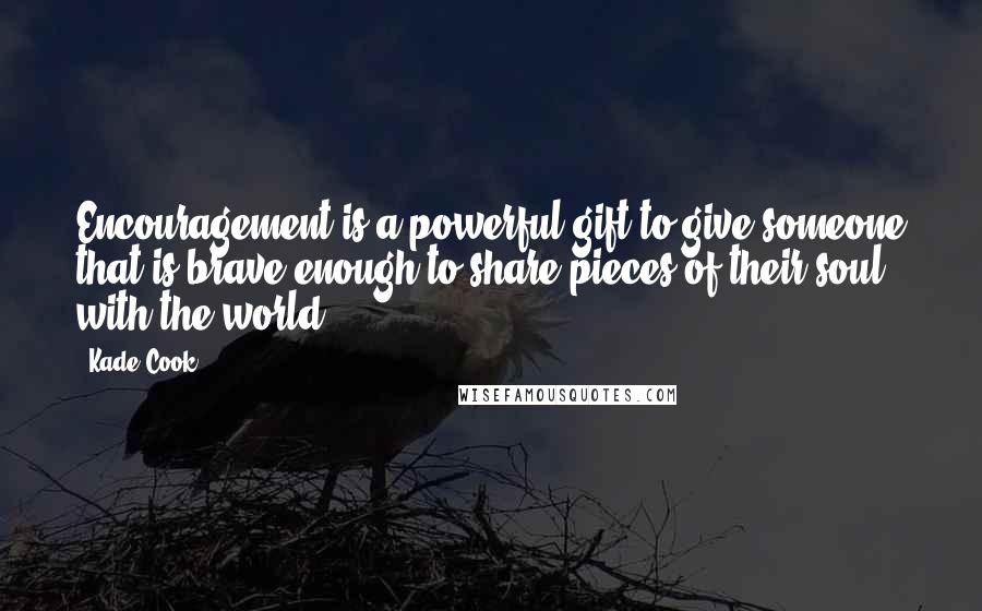 Kade Cook Quotes: Encouragement is a powerful gift to give someone that is brave enough to share pieces of their soul with the world.