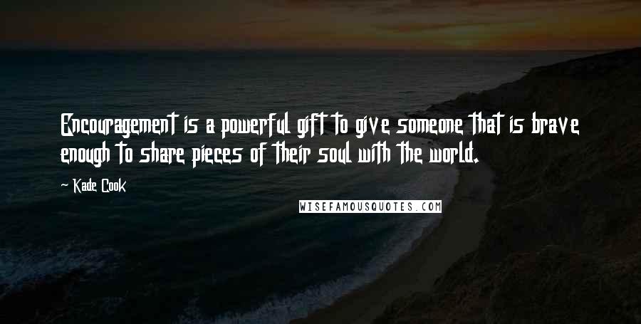 Kade Cook Quotes: Encouragement is a powerful gift to give someone that is brave enough to share pieces of their soul with the world.