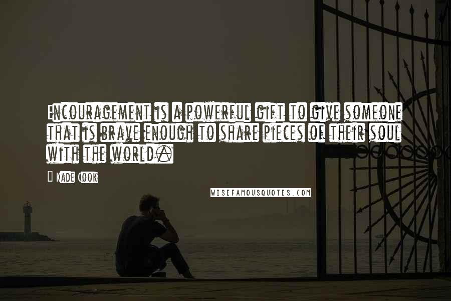 Kade Cook Quotes: Encouragement is a powerful gift to give someone that is brave enough to share pieces of their soul with the world.
