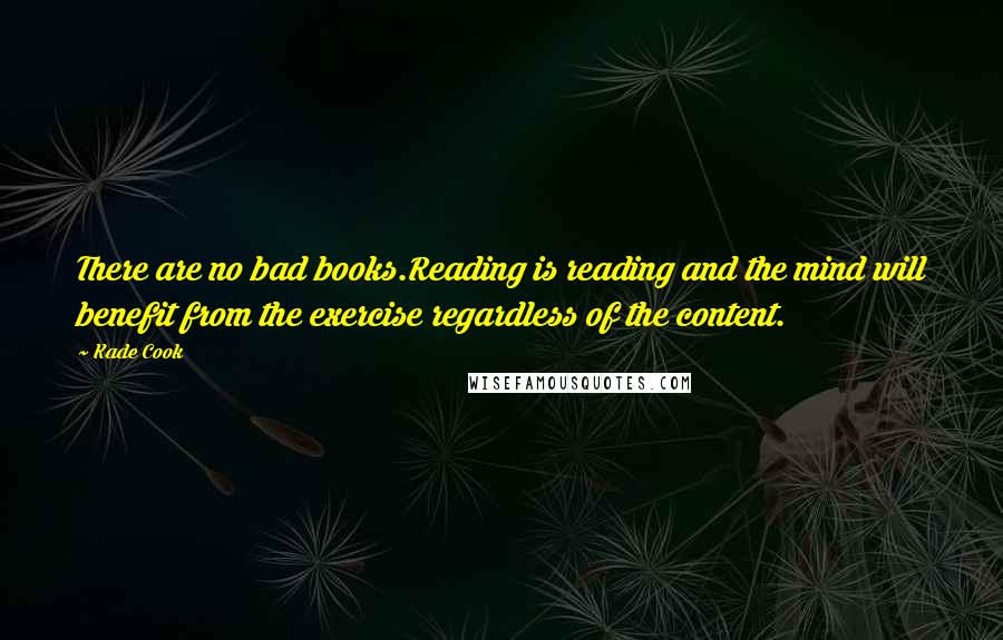 Kade Cook Quotes: There are no bad books.Reading is reading and the mind will benefit from the exercise regardless of the content.