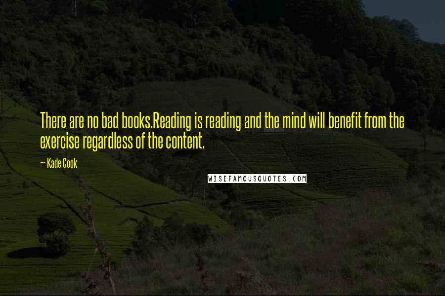 Kade Cook Quotes: There are no bad books.Reading is reading and the mind will benefit from the exercise regardless of the content.