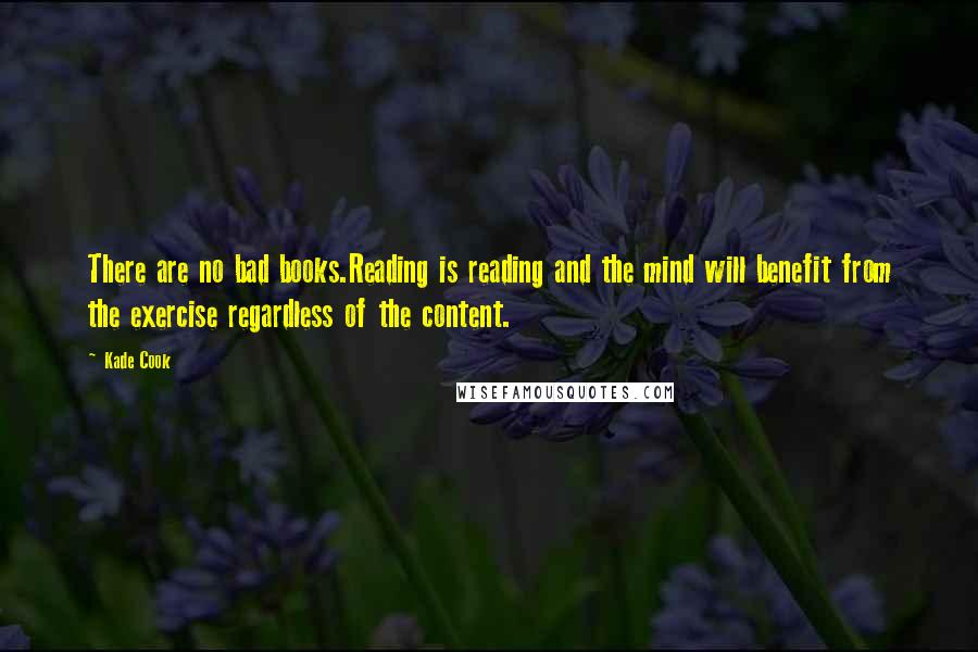 Kade Cook Quotes: There are no bad books.Reading is reading and the mind will benefit from the exercise regardless of the content.