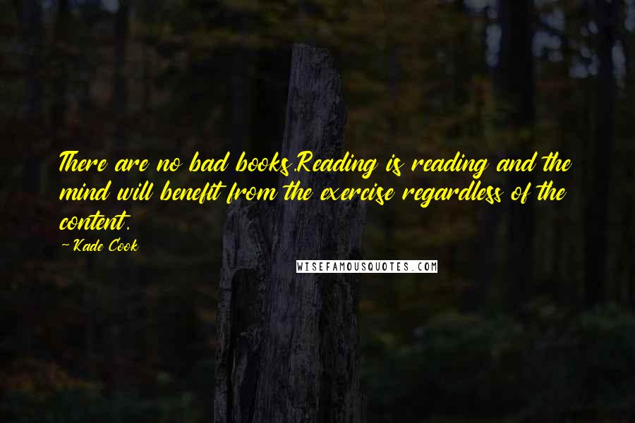 Kade Cook Quotes: There are no bad books.Reading is reading and the mind will benefit from the exercise regardless of the content.