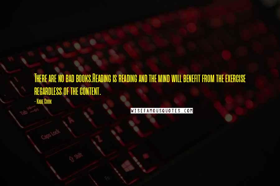 Kade Cook Quotes: There are no bad books.Reading is reading and the mind will benefit from the exercise regardless of the content.