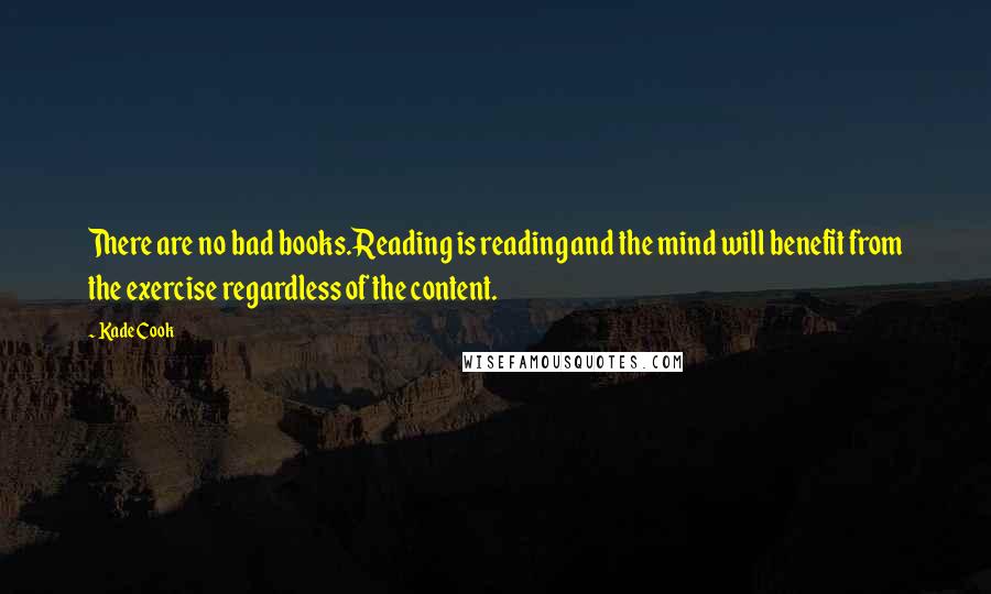 Kade Cook Quotes: There are no bad books.Reading is reading and the mind will benefit from the exercise regardless of the content.