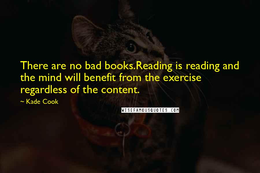 Kade Cook Quotes: There are no bad books.Reading is reading and the mind will benefit from the exercise regardless of the content.